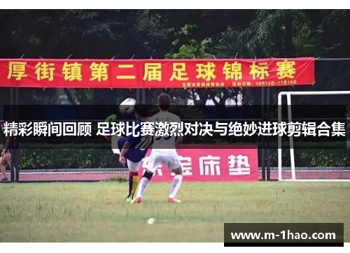 精彩瞬间回顾 足球比赛激烈对决与绝妙进球剪辑合集