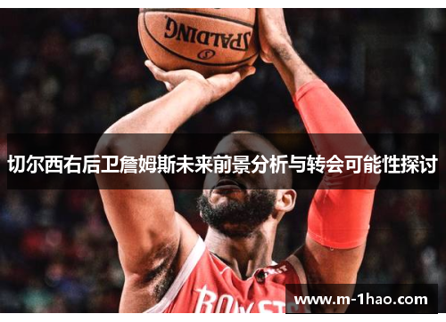 切尔西右后卫詹姆斯未来前景分析与转会可能性探讨