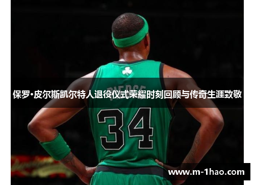 保罗·皮尔斯凯尔特人退役仪式荣耀时刻回顾与传奇生涯致敬