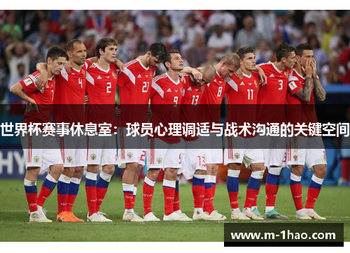 世界杯赛事休息室：球员心理调适与战术沟通的关键空间