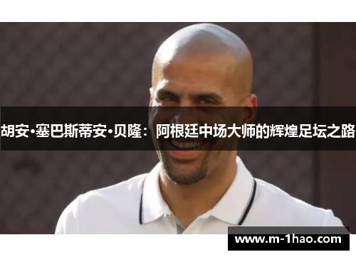 胡安·塞巴斯蒂安·贝隆：阿根廷中场大师的辉煌足坛之路