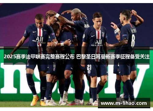 2025赛季法甲联赛完整赛程公布 巴黎圣日耳曼新赛季征程备受关注