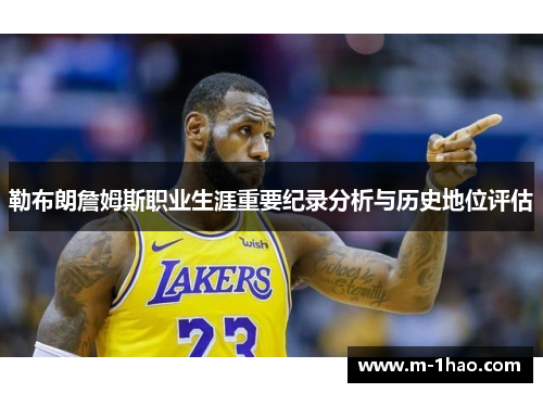勒布朗詹姆斯职业生涯重要纪录分析与历史地位评估