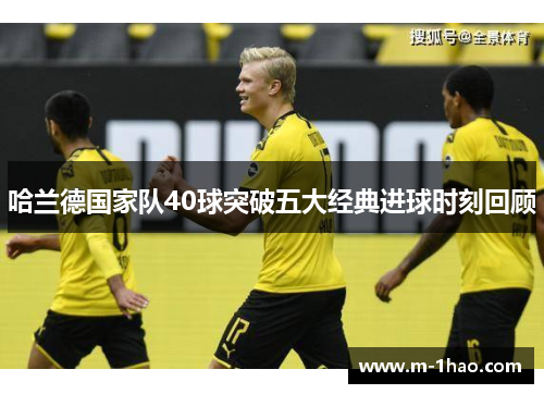 哈兰德国家队40球突破五大经典进球时刻回顾