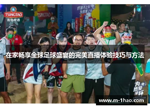 在家畅享全球足球盛宴的完美直播体验技巧与方法