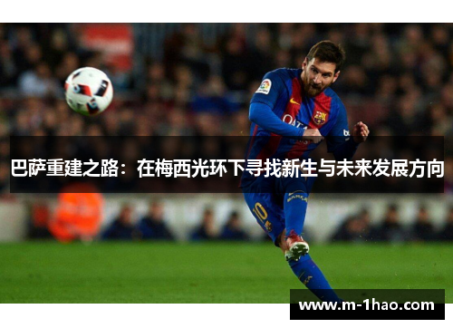 巴萨重建之路：在梅西光环下寻找新生与未来发展方向
