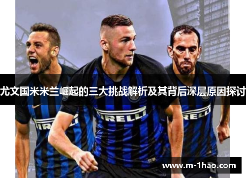 尤文国米米兰崛起的三大挑战解析及其背后深层原因探讨