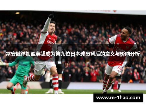 富安健洋加盟英超成为第九位日本球员背后的意义与影响分析
