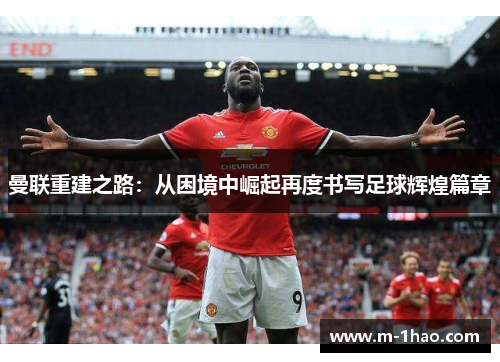 曼联重建之路：从困境中崛起再度书写足球辉煌篇章
