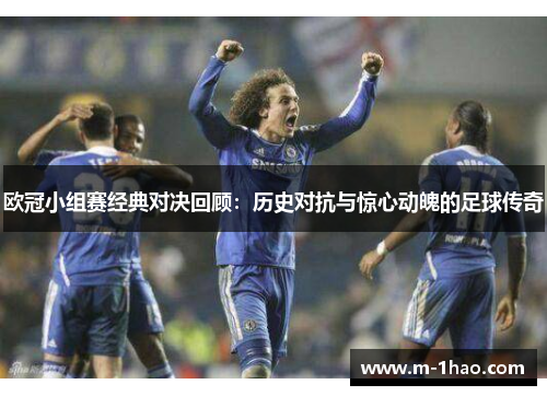 欧冠小组赛经典对决回顾：历史对抗与惊心动魄的足球传奇
