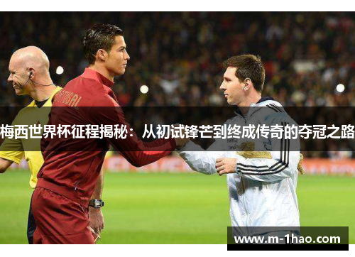 梅西世界杯征程揭秘：从初试锋芒到终成传奇的夺冠之路