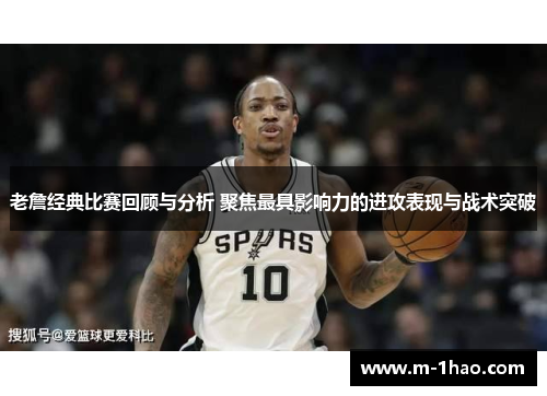 老詹经典比赛回顾与分析 聚焦最具影响力的进攻表现与战术突破