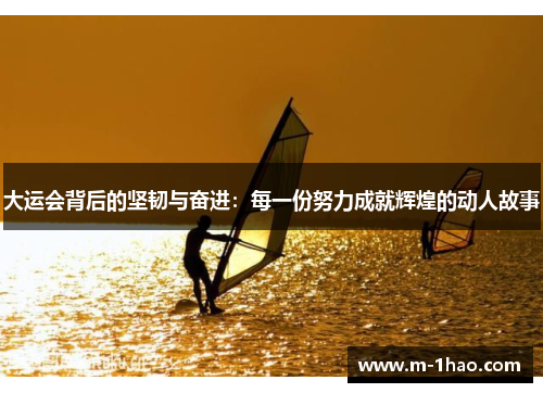 大运会背后的坚韧与奋进：每一份努力成就辉煌的动人故事