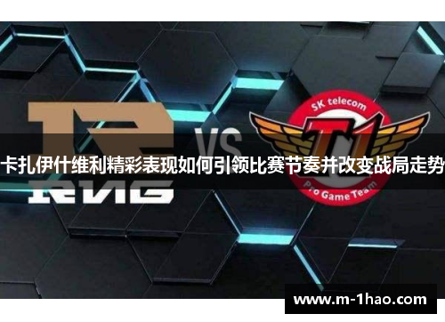 卡扎伊什维利精彩表现如何引领比赛节奏并改变战局走势