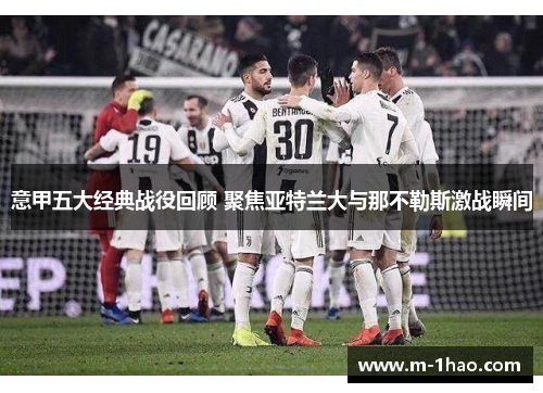 意甲五大经典战役回顾 聚焦亚特兰大与那不勒斯激战瞬间