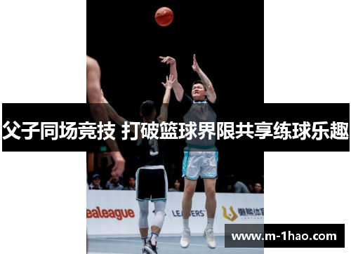父子同场竞技 打破篮球界限共享练球乐趣