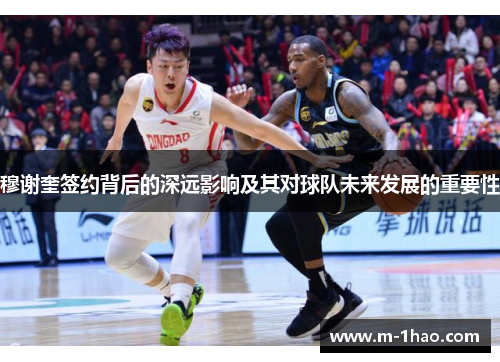 穆谢奎签约背后的深远影响及其对球队未来发展的重要性