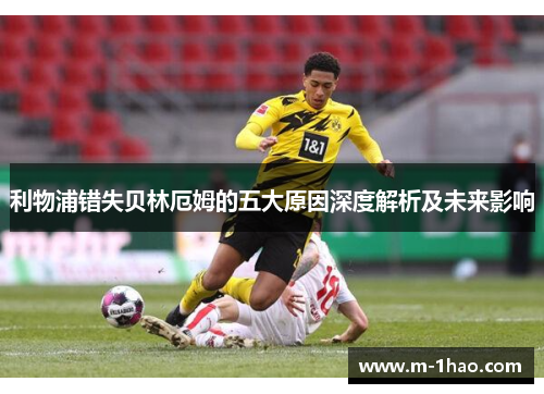利物浦错失贝林厄姆的五大原因深度解析及未来影响