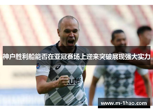 神户胜利船能否在亚冠赛场上迎来突破展现强大实力