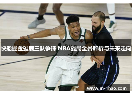 快船掘金雄鹿三队争锋 NBA战局全景解析与未来走向