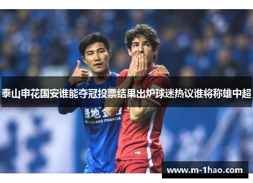 泰山申花国安谁能夺冠投票结果出炉球迷热议谁将称雄中超