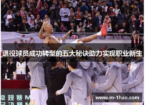退役球员成功转型的五大秘诀助力实现职业新生