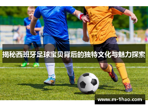 揭秘西班牙足球宝贝背后的独特文化与魅力探索