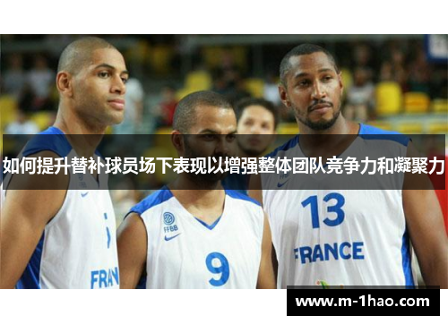 如何提升替补球员场下表现以增强整体团队竞争力和凝聚力