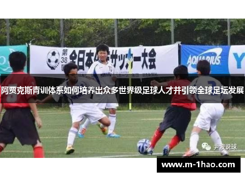 阿贾克斯青训体系如何培养出众多世界级足球人才并引领全球足坛发展