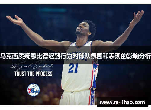 马克西质疑恩比德迟到行为对球队氛围和表现的影响分析