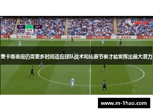 麦卡蒂表现仍需更多时间适应球队战术和比赛节奏才能发挥出最大潜力