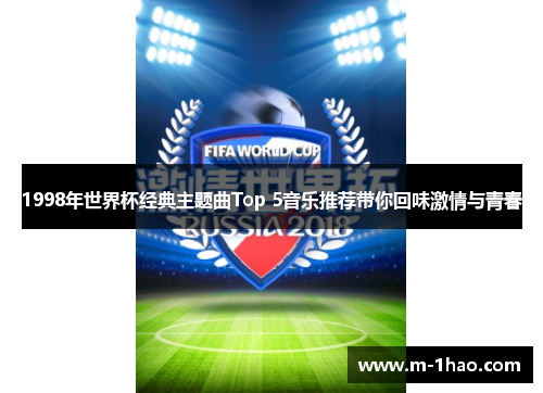 1998年世界杯经典主题曲Top 5音乐推荐带你回味激情与青春