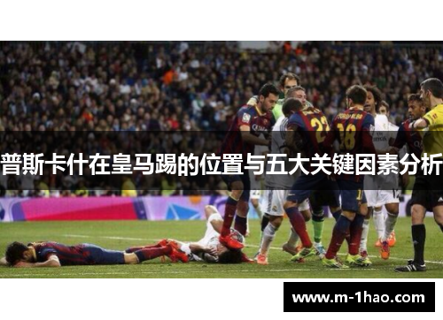 普斯卡什在皇马踢的位置与五大关键因素分析