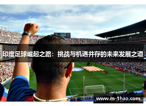 印度足球崛起之路：挑战与机遇并存的未来发展之道