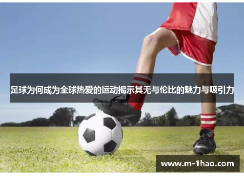 足球为何成为全球热爱的运动揭示其无与伦比的魅力与吸引力