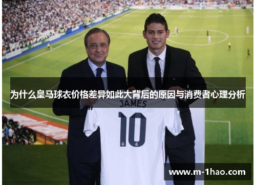 为什么皇马球衣价格差异如此大背后的原因与消费者心理分析