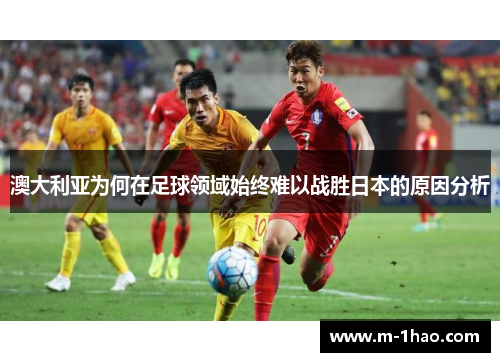 澳大利亚为何在足球领域始终难以战胜日本的原因分析