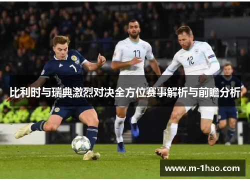 比利时与瑞典激烈对决全方位赛事解析与前瞻分析