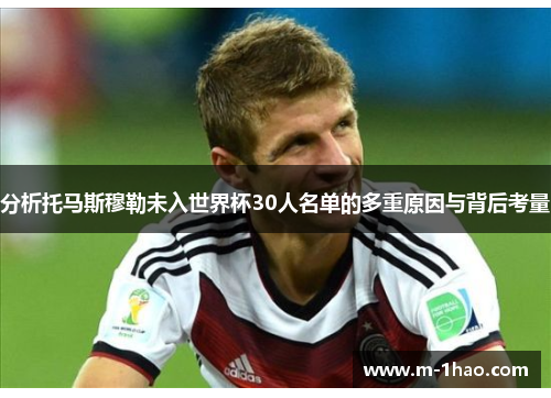 分析托马斯穆勒未入世界杯30人名单的多重原因与背后考量