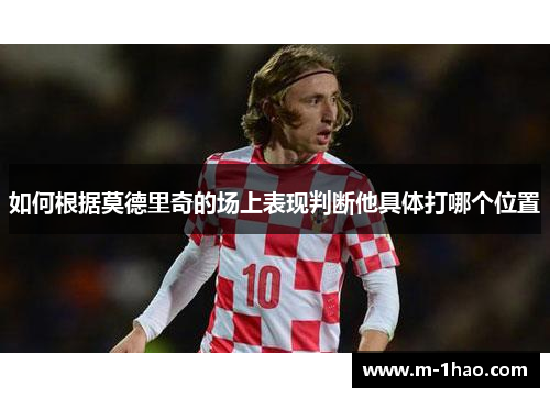 如何根据莫德里奇的场上表现判断他具体打哪个位置