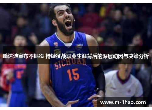 哈达迪宣布不退役 持续征战职业生涯背后的深层动因与决策分析