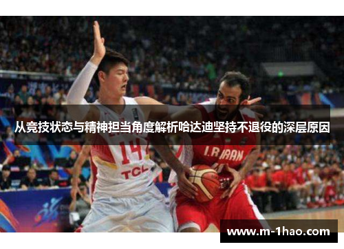 从竞技状态与精神担当角度解析哈达迪坚持不退役的深层原因