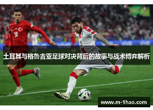 土耳其与格鲁吉亚足球对决背后的故事与战术博弈解析