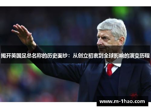 揭开英国足总名称的历史面纱：从创立初衷到全球影响的演变历程