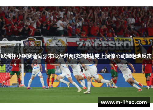 欧洲杯小组赛葡萄牙末段连进两球逆转捷克上演惊心动魄绝地反击