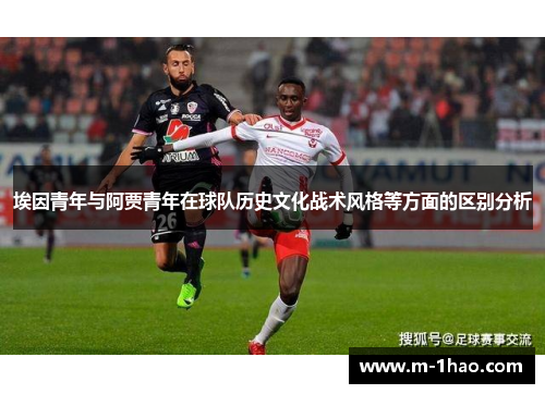 埃因青年与阿贾青年在球队历史文化战术风格等方面的区别分析