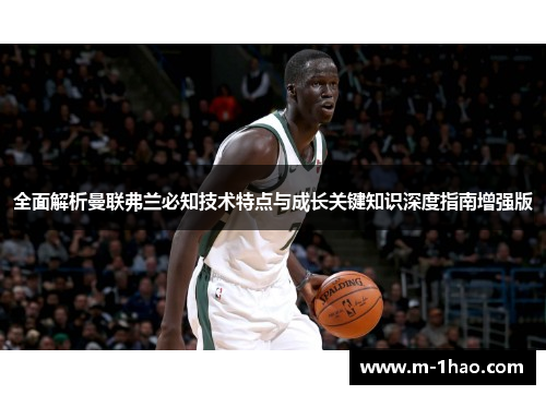 全面解析曼联弗兰必知技术特点与成长关键知识深度指南增强版